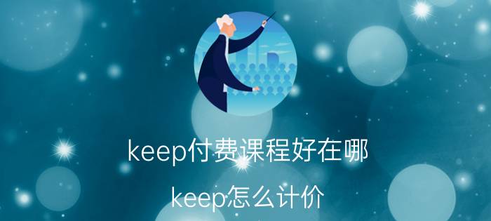 keep付费课程好在哪 keep怎么计价？